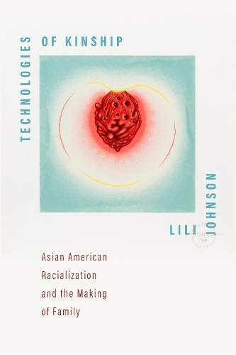 Technologies of Kinship: Asian American Racialization and the Making of Family.
