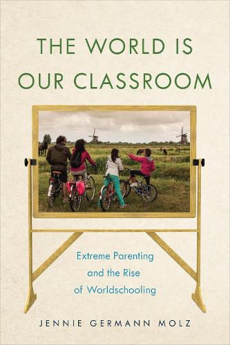 The World Is Our Classroom: Extreme Parenting and the Rise of Worldschooling.