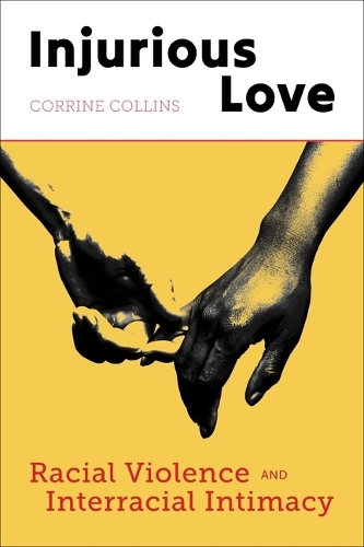 Injurious Love: Racial Violence and Interracial Intimacy.