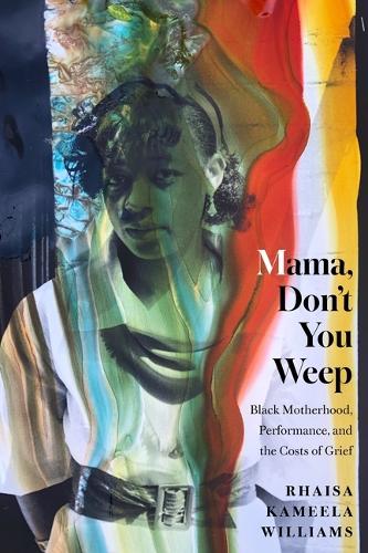 Mama, Don't You Weep: Black Motherhood, Performance, and the Costs of Grief.