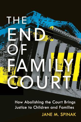 The End of Family Court: How Abolishing the Court Brings Justice to Children and Families.
