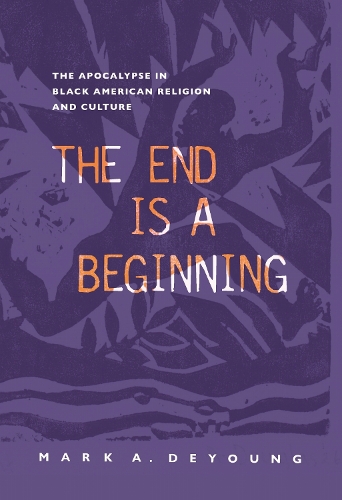 The End Is a Beginning: The Apocalypse in Black American Religion and Culture.