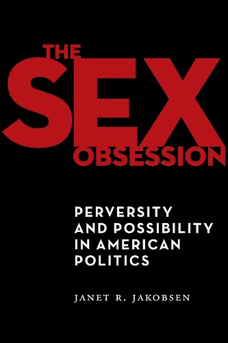 The Sex Obsession: Perversity and Possibility in American Politics.