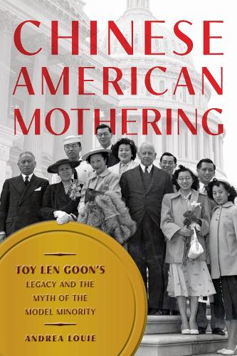 Chinese American Mothering: Toy Len Goon's Legacy and the Myth of the Model Minority.