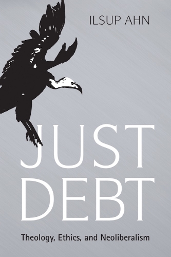 Just Debt: Theology, Ethics, and Neoliberalism.
