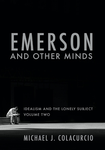 Emerson and Other Minds: Idealism and the Lonely Subject.