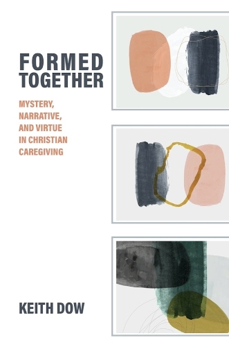 Formed Together: Mystery, Narrative, and Virtue in Christian Caregiving.
