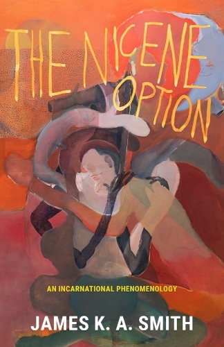 The Nicene Option: An Incarnational Phenomenology.