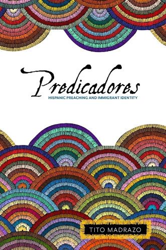 Predicadores: Hispanic Preaching and Immigrant Identity.
