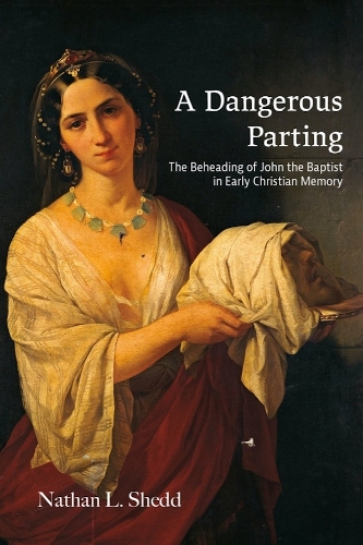 A Dangerous Parting: The Beheading of John the Baptist in Early Christian Memory.
