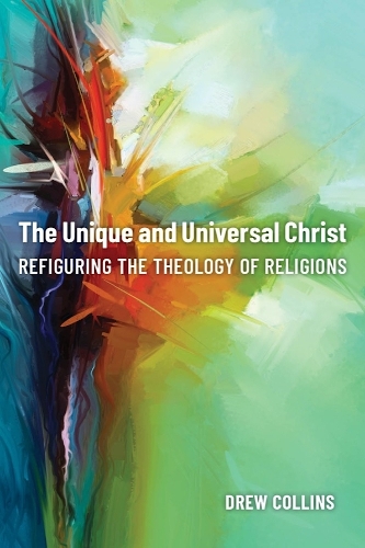 The Unique and Universal Christ: Refiguring the Theology of Religions.