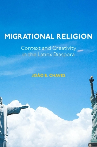 Migrational Religion: Context and Creativity in the Latinx Diaspora.