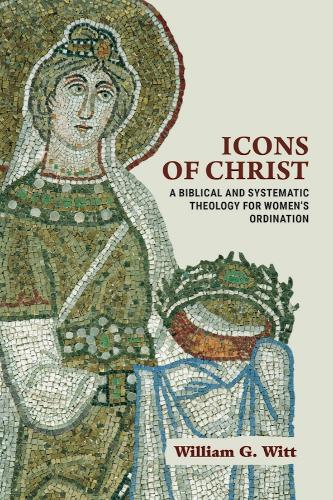 Icons of Christ: A Biblical and Systematic Theology for Women's Ordination.