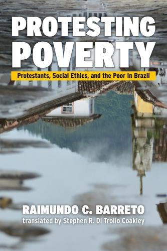 Protesting Poverty: Protestants, Social Ethics, and the Poor in Brazil.