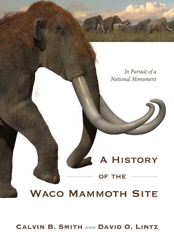 A History of the Waco Mammoth Site: In Pursuit of a National Monument.