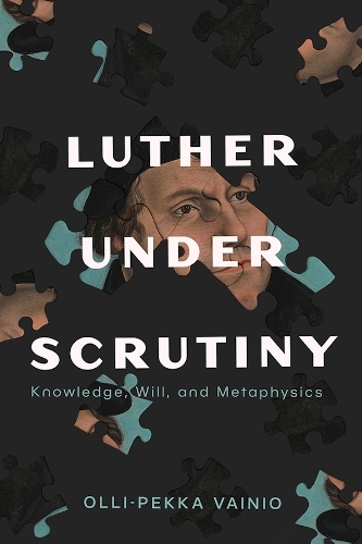 Luther Under Scrutiny: Knowledge, Will, and Metaphysics.