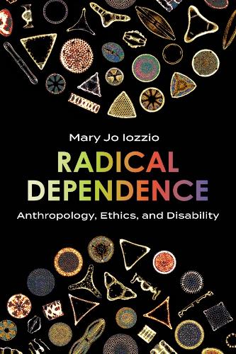 Radical Dependence: Anthropology, Ethics, and Disability.