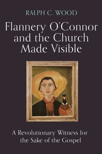 Flannery O'Connor and the Church Made Visible: A Revolutionary Witness for the Sake of the Gospel.