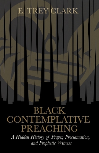 Black Contemplative Preaching: A Hidden History of Prayer, Proclamation, and Prophetic Witness.