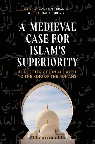 A Medieval Case for Islam's Superiority: The Letter of Ibn Al-Layth to the King of the Romans.