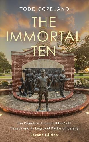 The Immortal Ten: The Definitive Account of the 1927 Tragedy and Its Legacy at Baylor University. Second Edition