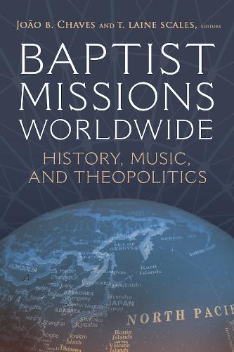 Baptist Missions Worldwide: History, Music, and Theopolitics.