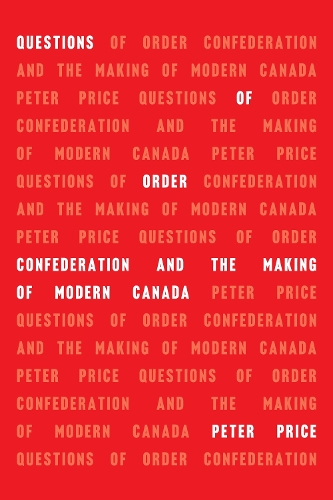 Questions of Order: Confederation and the Making of Modern Canada.