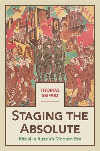 Staging the Absolute: Ritual in Russia's Modern Era.