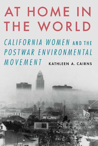 At Home in the World: California Women and the Postwar Environmental Movement.