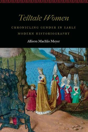 Telltale Women: Chronicling Gender in Early Modern Historiography.
