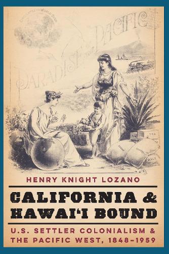 California and Hawai'i Bound: U.S. Settler Colonialism and the Pacific West, 1848-1959.