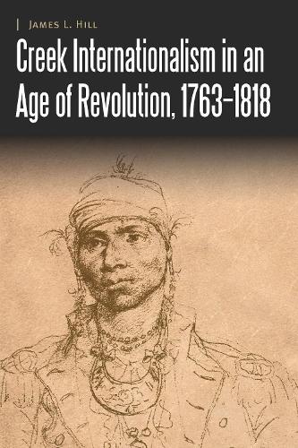 Creek Internationalism in an Age of Revolution, 1763-1818.