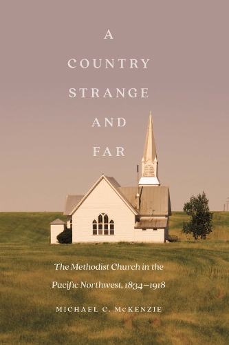 A Country Strange and Far: The Methodist Church in the Pacific Northwest, 1834-1918.