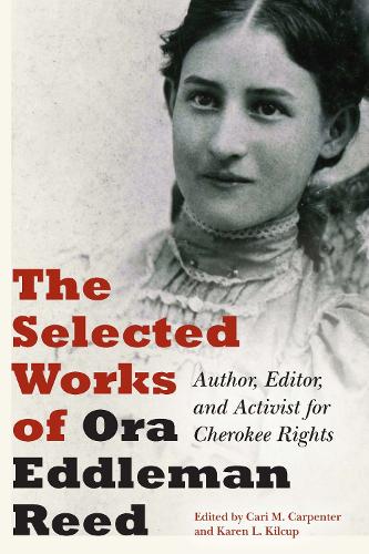 The Selected Works of Ora Eddleman Reed: Author, Editor, and Activist for Cherokee Rights.