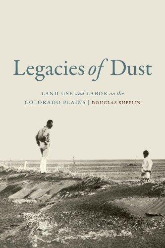 Legacies of Dust: Land Use and Labor on the Colorado Plains.