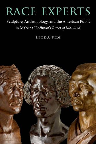 Race Experts: Sculpture, Anthropology, and the American Public in Malvina Hoffman's Races of Mankind.