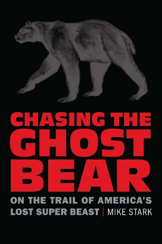 Chasing the Ghost Bear: On the Trail of America's Lost Super Beast.