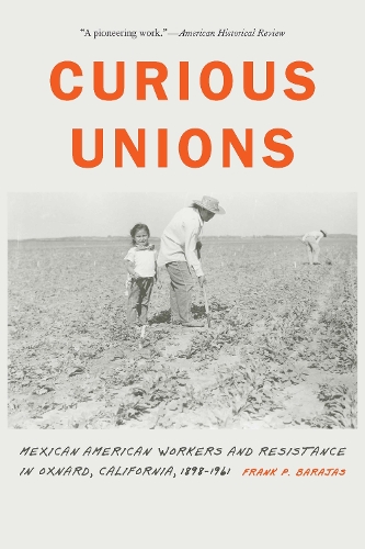 Curious Unions: Mexican American Workers and Resistance in Oxnard, California, 1898-1961.