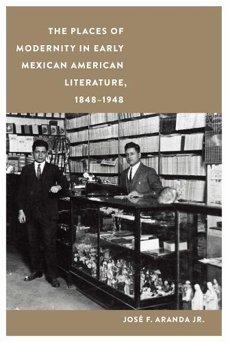 The Places of Modernity in Early Mexican American Literature, 1848-1948.