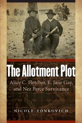 The Allotment Plot: Alice C. Fletcher, E. Jane Gay, and Nez Perce Survivance.