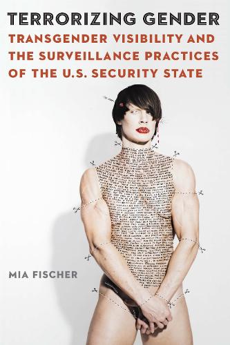 Terrorizing Gender: Transgender Visibility and the Surveillance Practices of the U.S. Security State.