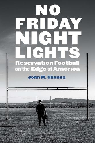 No Friday Night Lights: Reservation Football on the Edge of America.