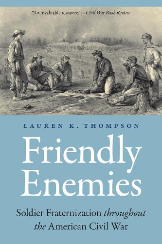 Friendly Enemies: Soldier Fraternization Throughout the American Civil War.