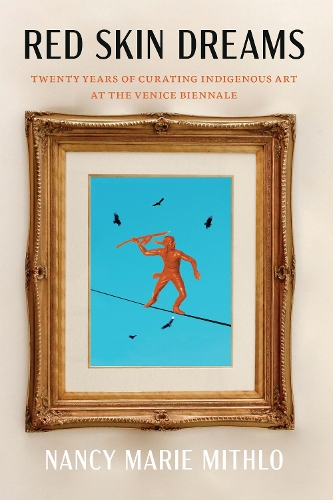 Red Skin Dreams: Twenty Years of Curating Indigenous Art at the Venice Biennale.