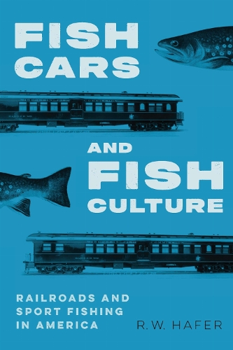 Fish Cars and Fish Culture: Railroads and Sport Fishing in America.
