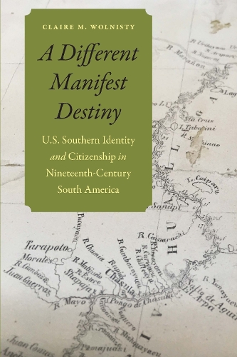 A Different Manifest Destiny: U.S. Southern Identity and Citizenship in Nineteenth-Century South America.