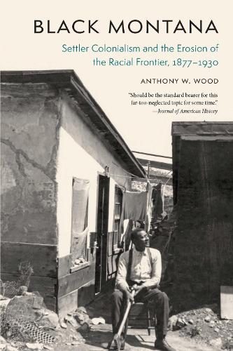 Black Montana: Settler Colonialism and the Erosion of the Racial Frontier, 1877-1930.