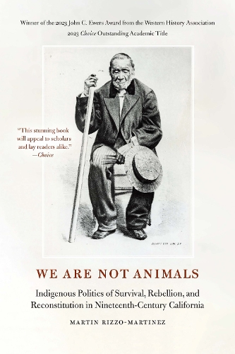 We Are not Animals: Indigenous Politics of Survival, Rebellion, and Reconstitution in Nineteenth-Century California.