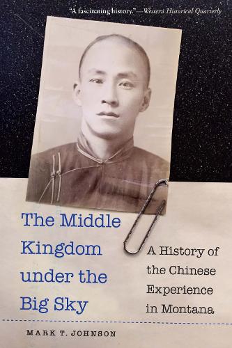 The Middle Kingdom Under the Big Sky: A History of the Chinese Experience in Montana.