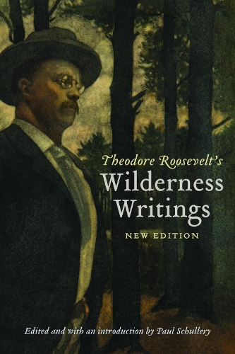 Theodore Roosevelt's Wilderness Writings. New Edition